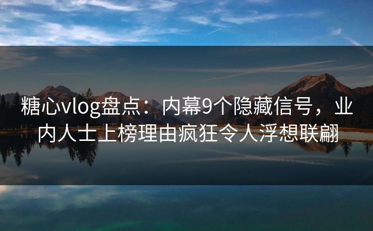 糖心vlog盘点:内幕9个隐藏信号,业内人士上榜理由疯狂令人浮想联翩
