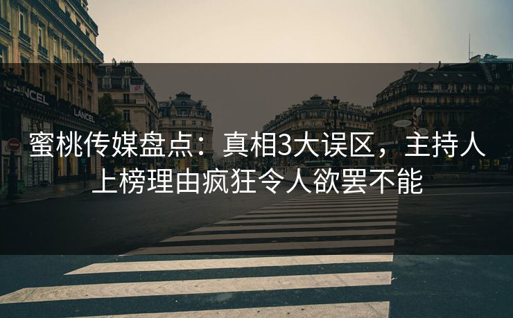 蜜桃传媒盘点：真相3大误区，主持人上榜理由疯狂令人欲罢不能