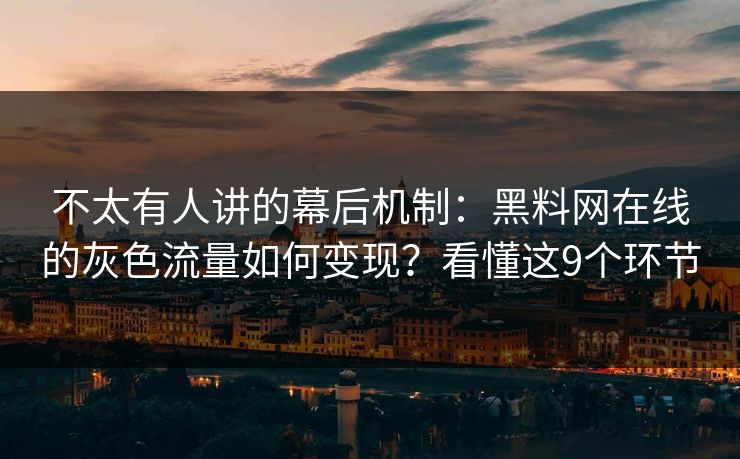 不太有人讲的幕后机制：黑料网在线的灰色流量如何变现？看懂这9个环节