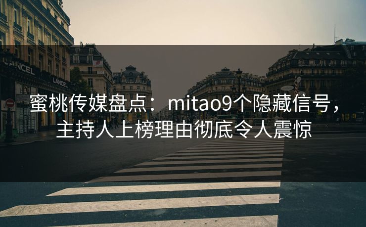 蜜桃传媒盘点：mitao9个隐藏信号，主持人上榜理由彻底令人震惊