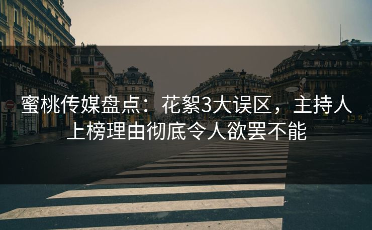 蜜桃传媒盘点：花絮3大误区，主持人上榜理由彻底令人欲罢不能