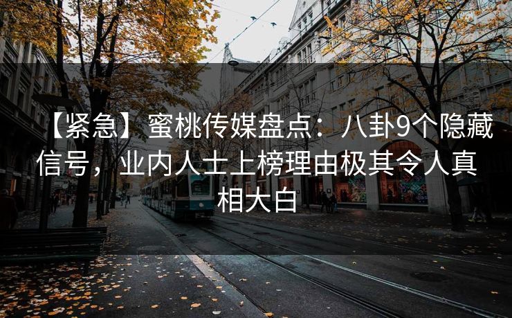 【紧急】蜜桃传媒盘点：八卦9个隐藏信号，业内人士上榜理由极其令人真相大白