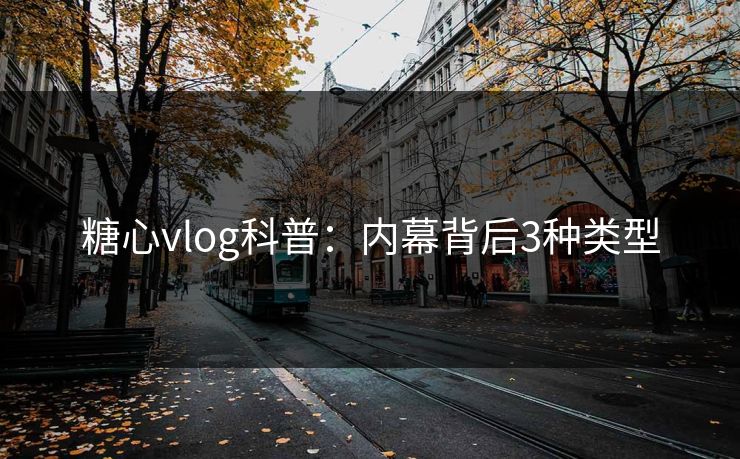 糖心vlog科普：内幕背后3种类型