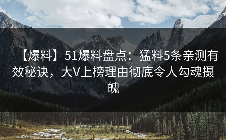 【爆料】51爆料盘点:猛料5条亲测有效秘诀,大V上榜理由彻底令人勾魂摄魄 【爆料】51爆料盘点:猛料5条亲测有效秘诀,大V上榜理由彻底令人勾魂摄魄