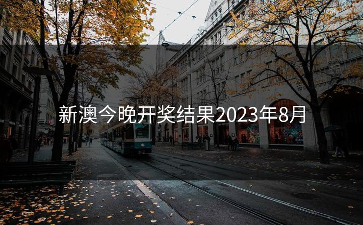 新澳今晚开奖结果2023年8月 新澳今晚开奖结果2023年8月