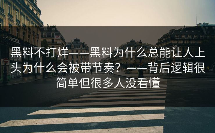 黑料不打烊——黑料为什么总能让人上头为什么会被带节奏？——背后逻辑很简单但很多人没看懂